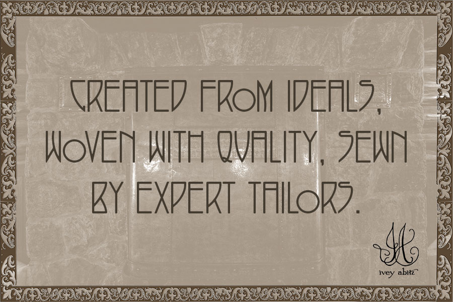 Created from ideals, woven with quality, sewn by expert tailors.